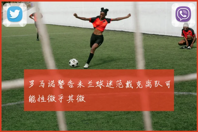 罗马诺警告米兰球迷范戴克离队可能性微乎其微