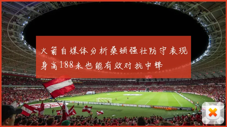 火箭自媒体分析桑顿强壮防守表现身高188米也能有效对抗中锋