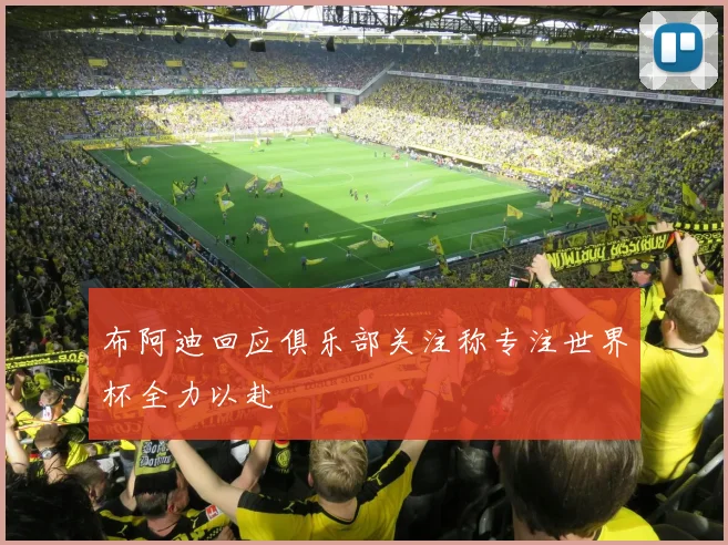 布阿迪回应俱乐部关注称专注世界杯全力以赴