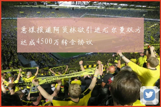 意媒报道阿莫林欲引进尤尔曼双方达成4500万转会协议