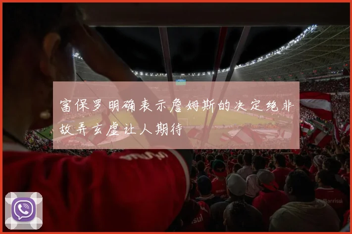 富保罗明确表示詹姆斯的决定绝非故弄玄虚让人期待