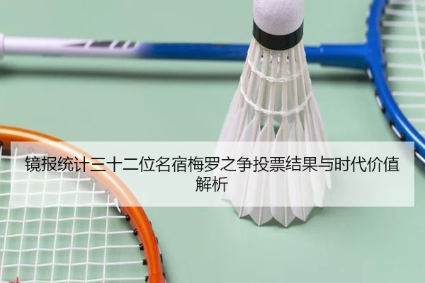 镜报统计三十二位名宿梅罗之争投票结果与时代价值解析